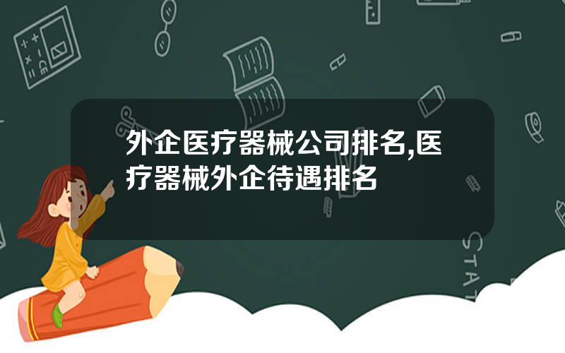 外企医疗器械公司排名,医疗器械外企待遇排名