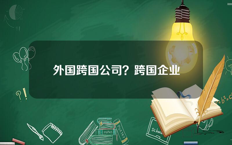 外国跨国公司？跨国企业