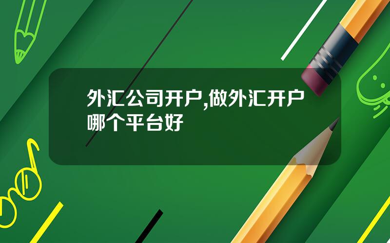 外汇公司开户,做外汇开户哪个平台好