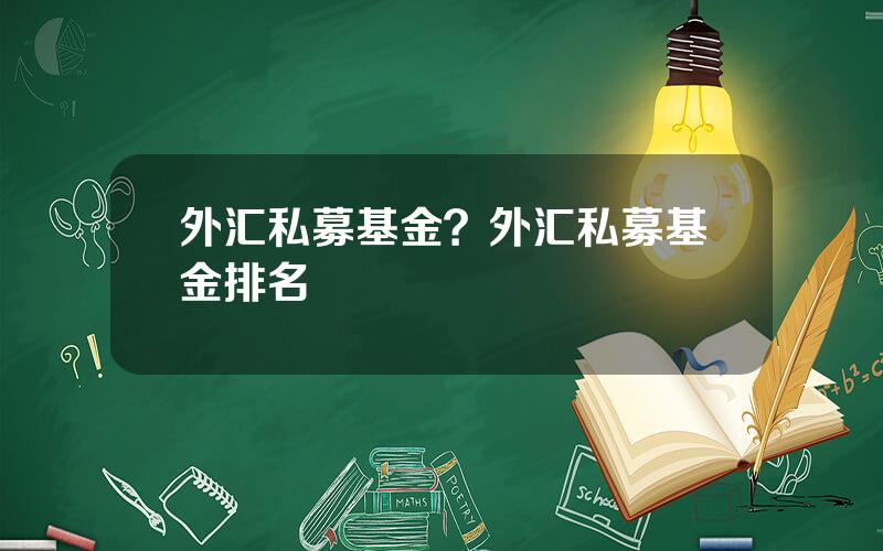 外汇私募基金？外汇私募基金排名