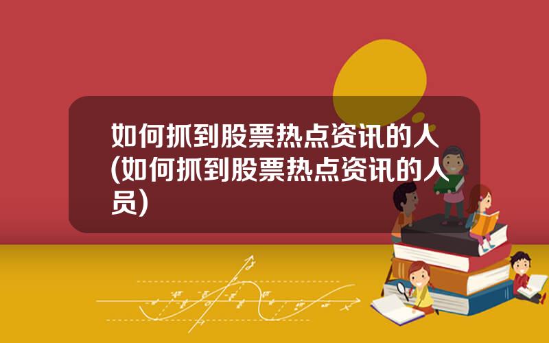 如何抓到股票热点资讯的人(如何抓到股票热点资讯的人员)
