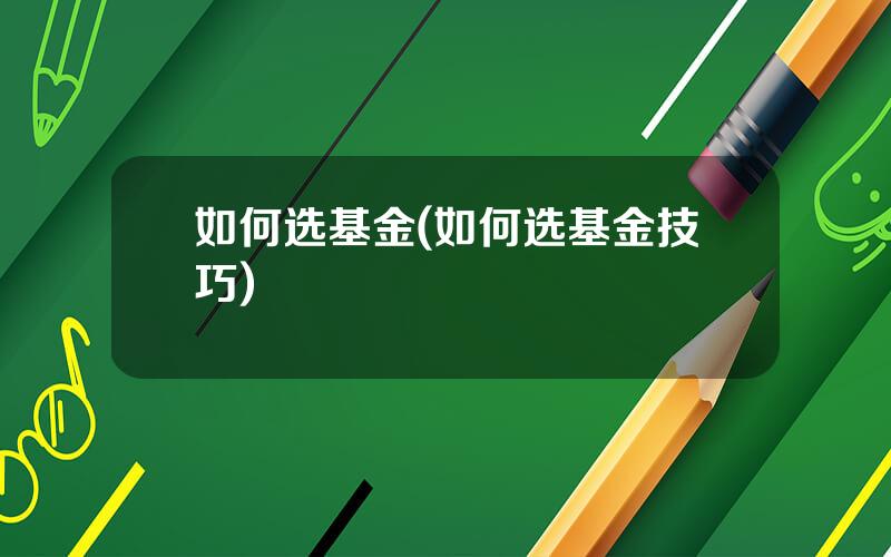 如何选基金(如何选基金技巧)