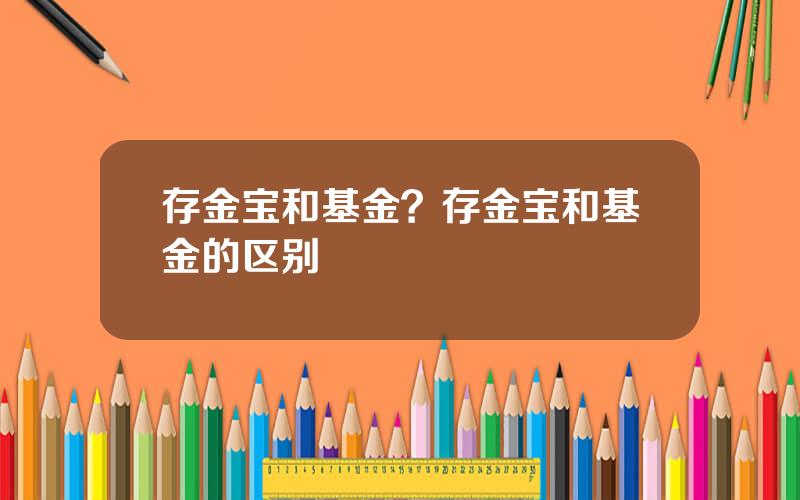存金宝和基金？存金宝和基金的区别