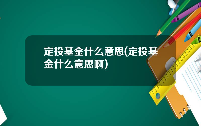 定投基金什么意思(定投基金什么意思啊)