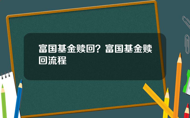 富国基金赎回？富国基金赎回流程