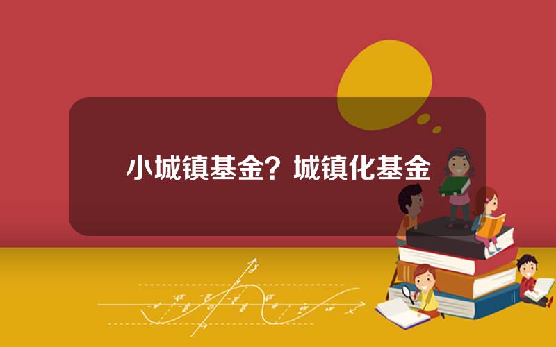 小城镇基金？城镇化基金