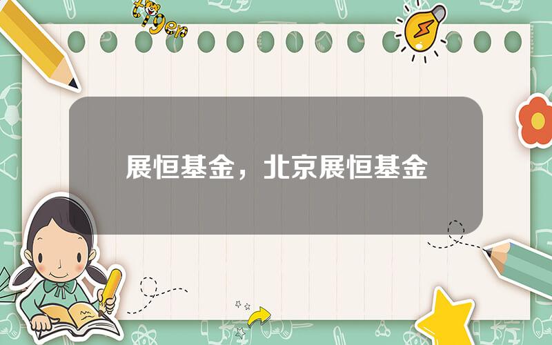 展恒基金，北京展恒基金