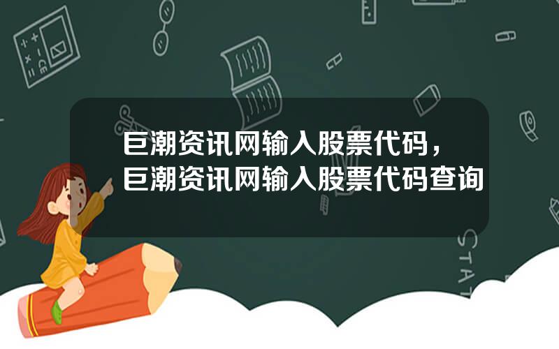 巨潮资讯网输入股票代码，巨潮资讯网输入股票代码查询