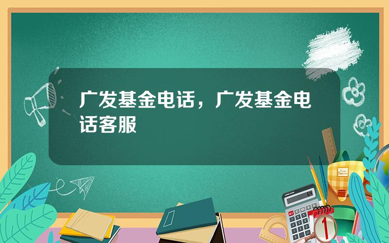广发基金电话，广发基金电话客服