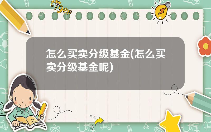 怎么买卖分级基金(怎么买卖分级基金呢)