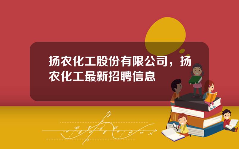 扬农化工股份有限公司，扬农化工最新招聘信息