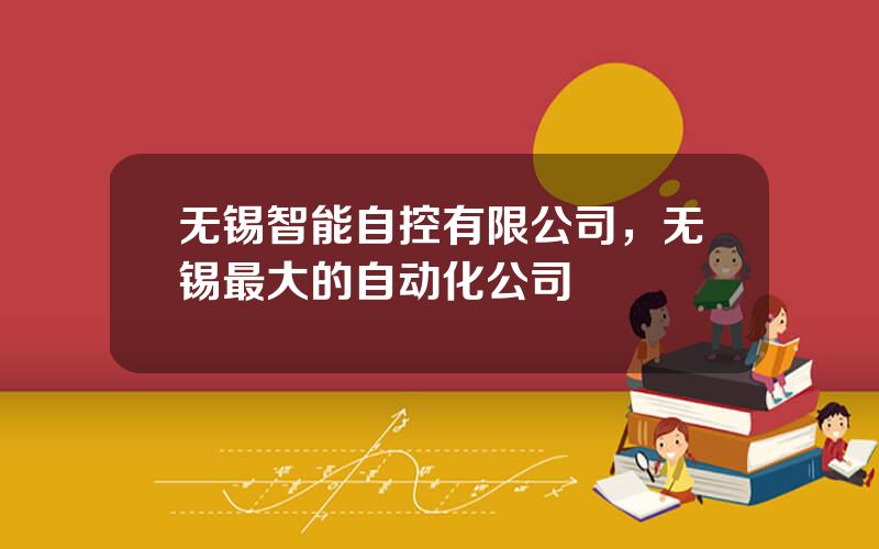 无锡智能自控有限公司，无锡最大的自动化公司