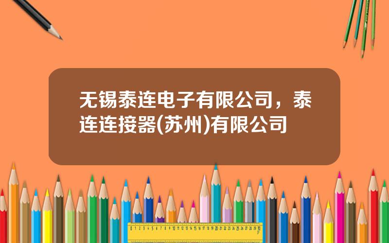 无锡泰连电子有限公司，泰连连接器(苏州)有限公司