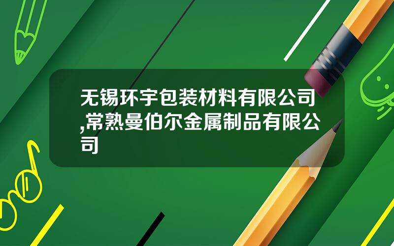 无锡环宇包装材料有限公司,常熟曼伯尔金属制品有限公司