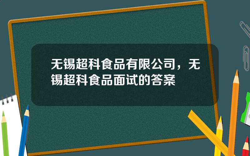 无锡超科食品有限公司，无锡超科食品面试的答案