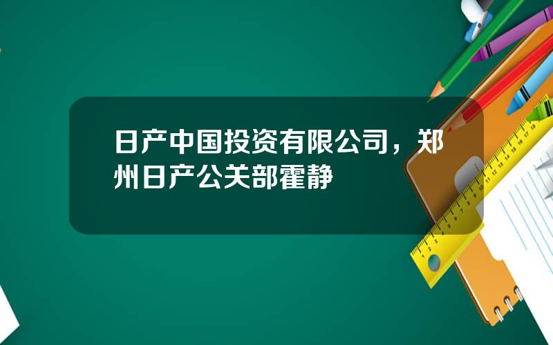 日产中国投资有限公司，郑州日产公关部霍静