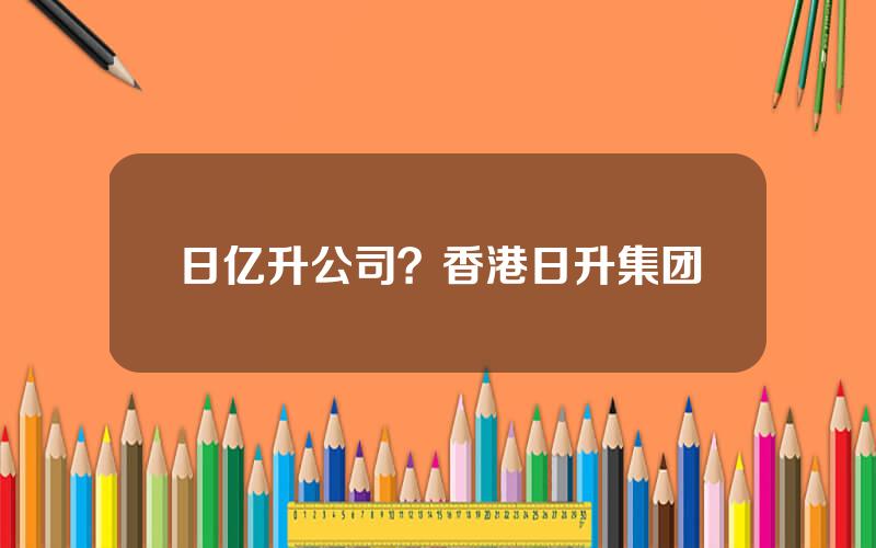 日亿升公司？香港日升集团