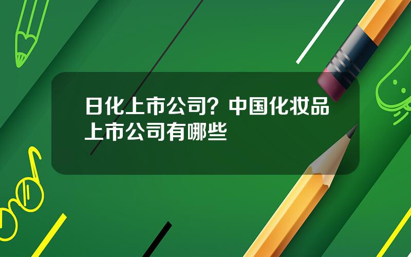 日化上市公司？中国化妆品上市公司有哪些