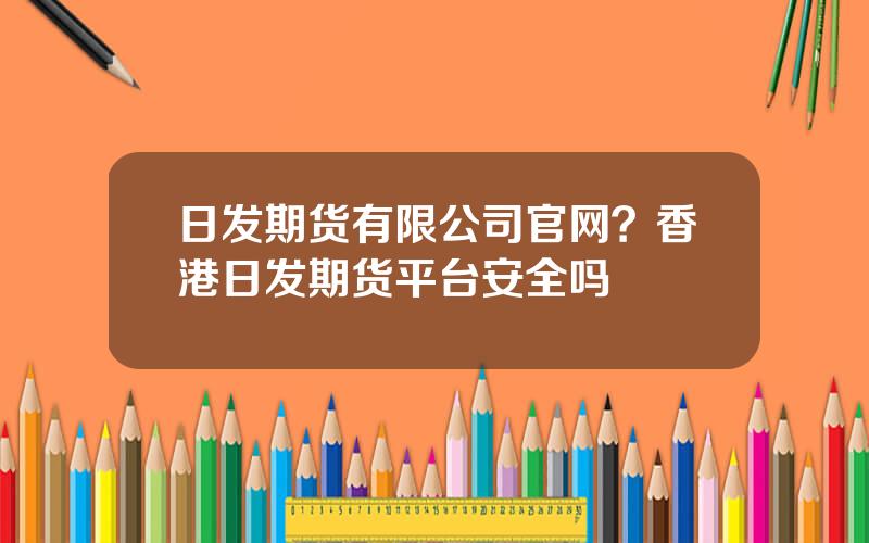 日发期货有限公司官网？香港日发期货平台安全吗