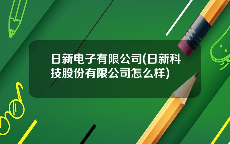日新电子有限公司(日新科技股份有限公司怎么样)