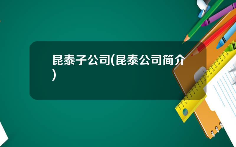 昆泰子公司(昆泰公司简介)