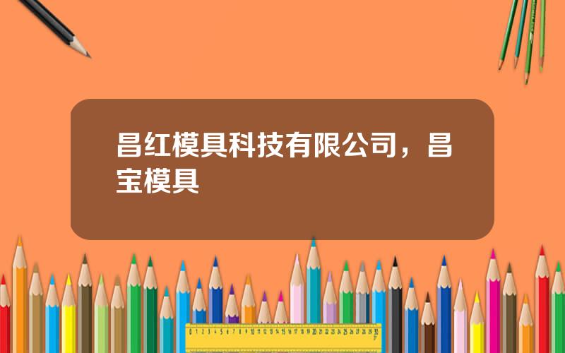 昌红模具科技有限公司，昌宝模具