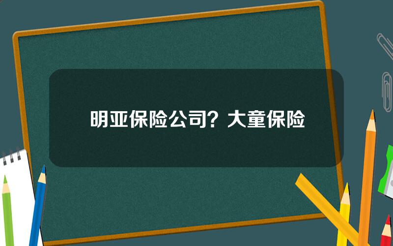 明亚保险公司？大童保险