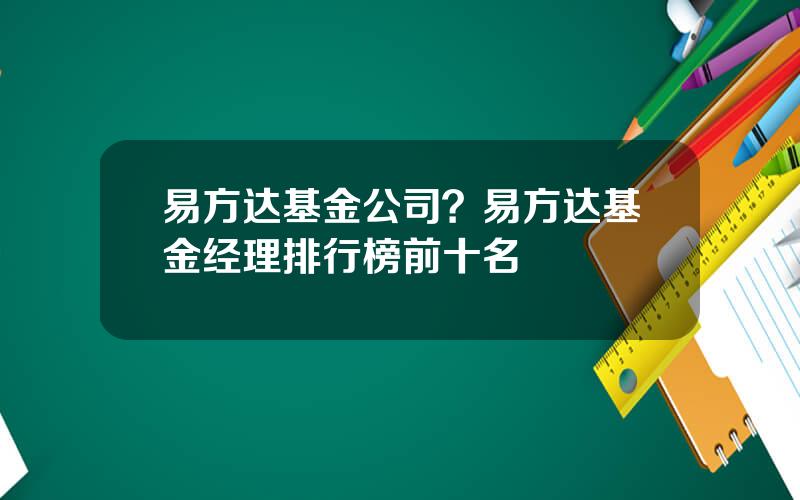 易方达基金公司？易方达基金经理排行榜前十名