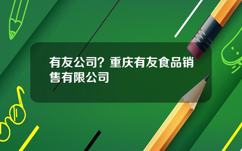 有友公司？重庆有友食品销售有限公司