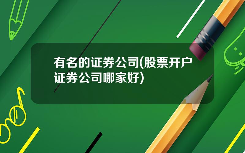 有名的证券公司(股票开户证券公司哪家好)