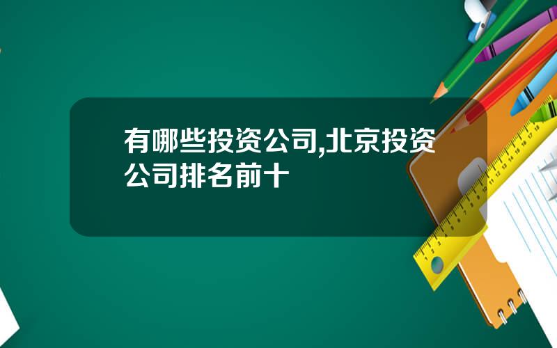 有哪些投资公司,北京投资公司排名前十