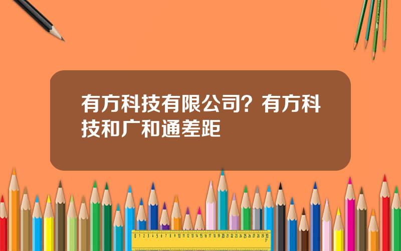 有方科技有限公司？有方科技和广和通差距