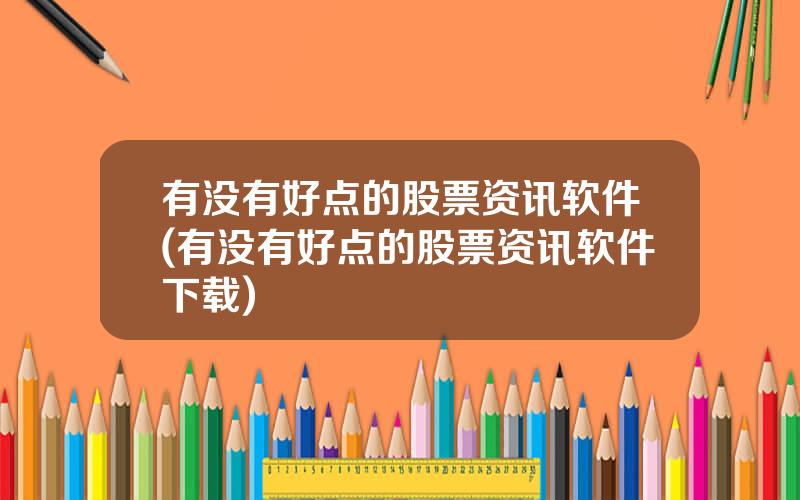 有没有好点的股票资讯软件(有没有好点的股票资讯软件下载)