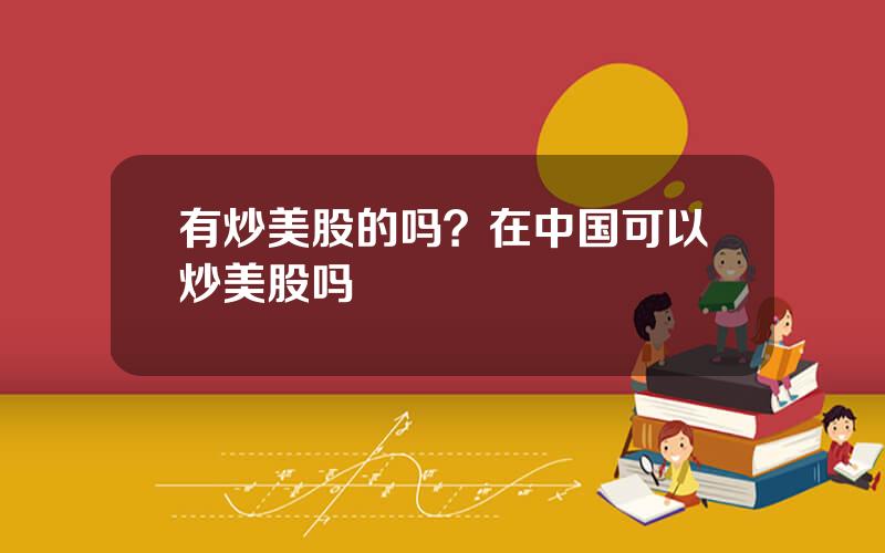 有炒美股的吗？在中国可以炒美股吗