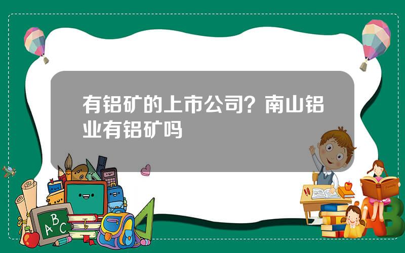有铝矿的上市公司？南山铝业有铝矿吗
