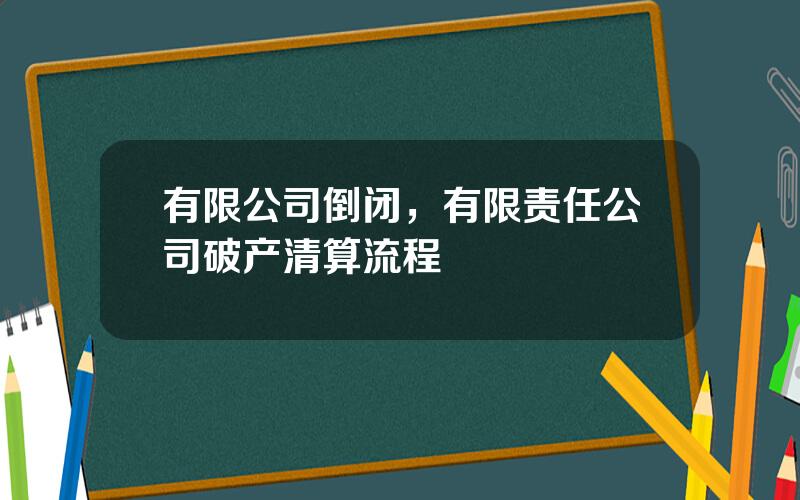 有限公司倒闭，有限责任公司破产清算流程