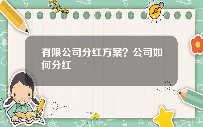 有限公司分红方案？公司如何分红