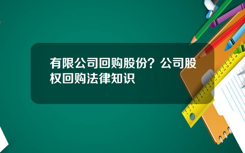 有限公司回购股份？公司股权回购法律知识