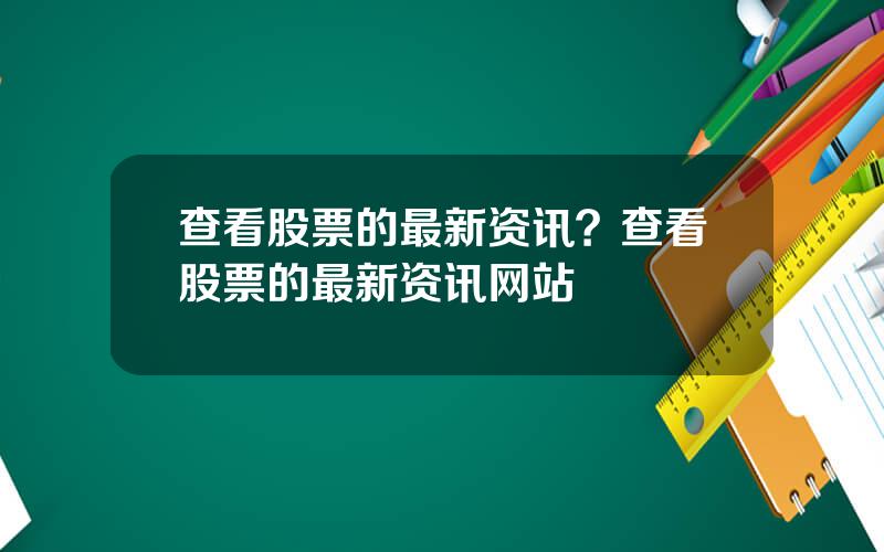 查看股票的最新资讯？查看股票的最新资讯网站