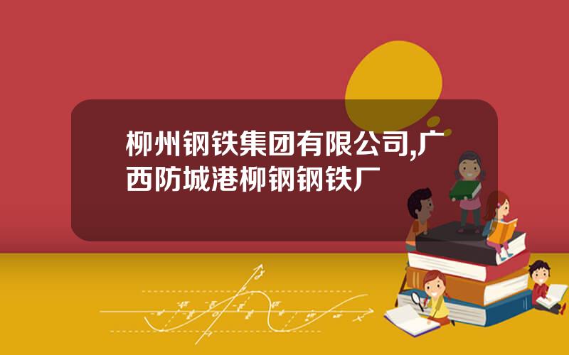 柳州钢铁集团有限公司,广西防城港柳钢钢铁厂