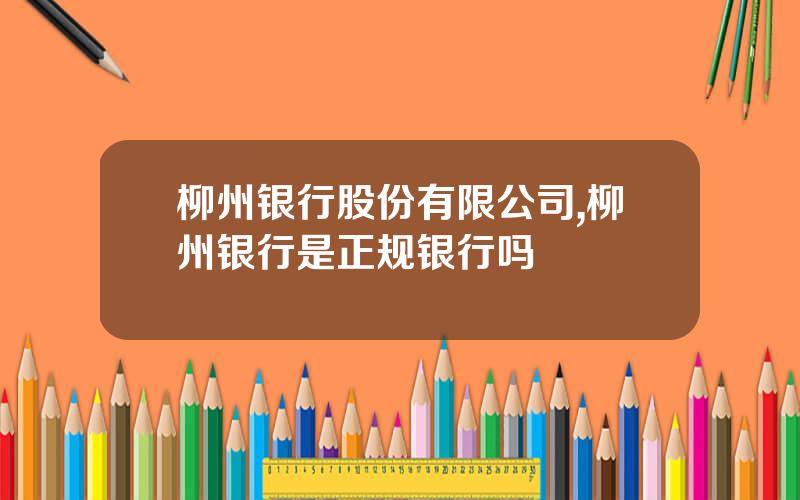 柳州银行股份有限公司,柳州银行是正规银行吗