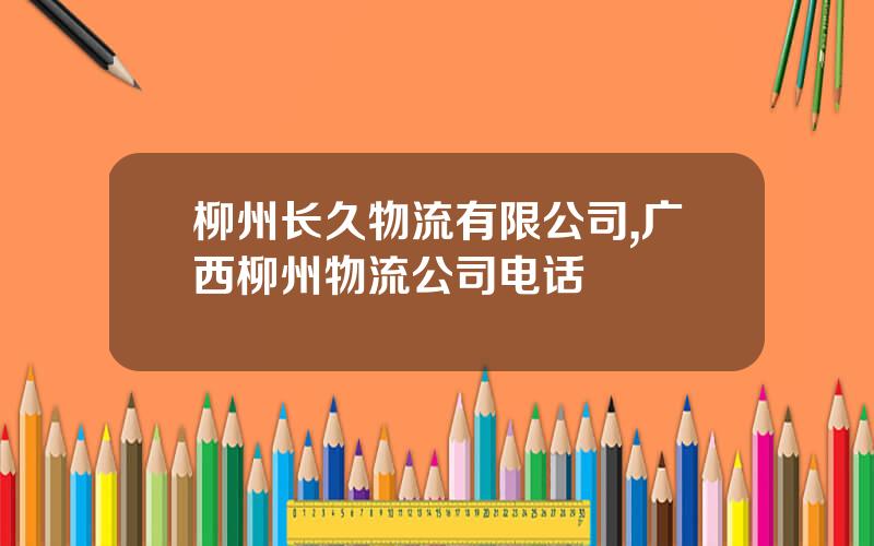 柳州长久物流有限公司,广西柳州物流公司电话