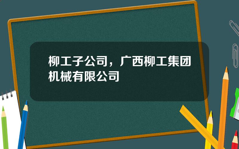 柳工子公司，广西柳工集团机械有限公司