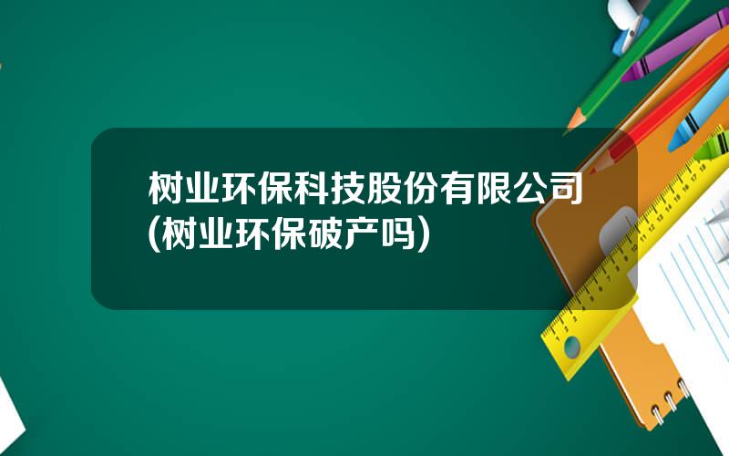 树业环保科技股份有限公司(树业环保破产吗)