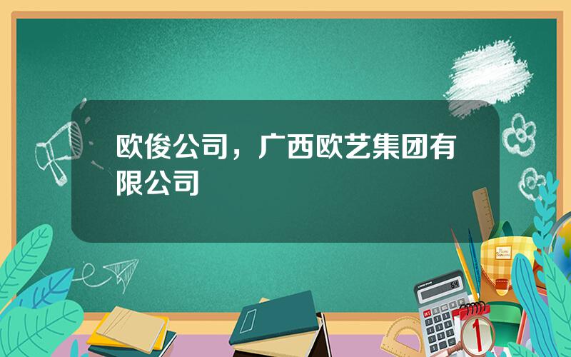 欧俊公司，广西欧艺集团有限公司