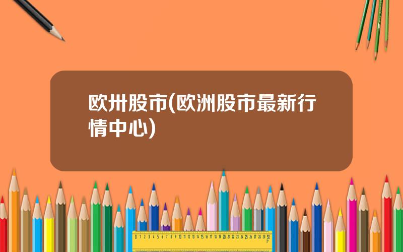 欧卅股市(欧洲股市最新行情中心)