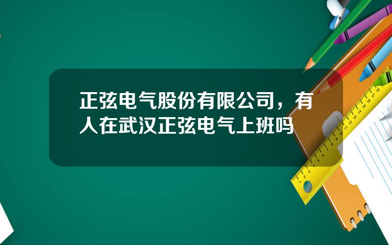 正弦电气股份有限公司，有人在武汉正弦电气上班吗