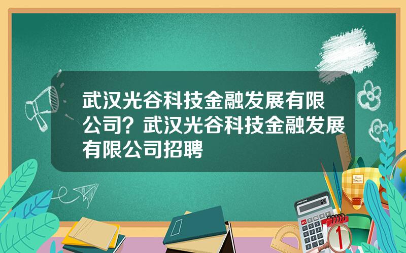武汉光谷科技金融发展有限公司？武汉光谷科技金融发展有限公司招聘