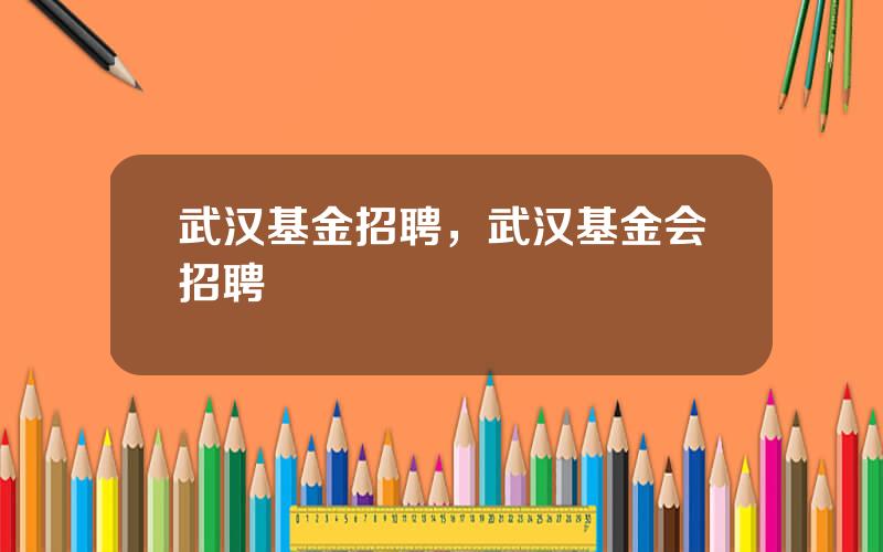 武汉基金招聘，武汉基金会招聘