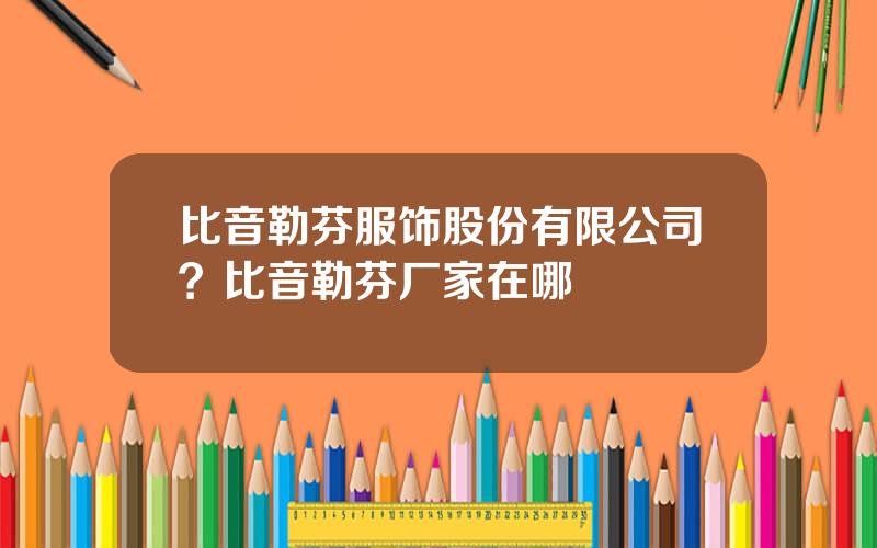 比音勒芬服饰股份有限公司？比音勒芬厂家在哪